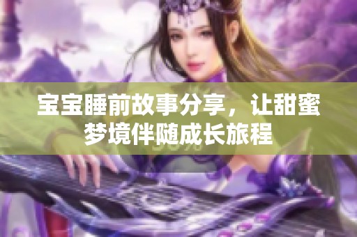 宝宝睡前故事分享，让甜蜜梦境伴随成长旅程
