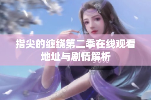 指尖的缠绕第二季在线观看地址与剧情解析