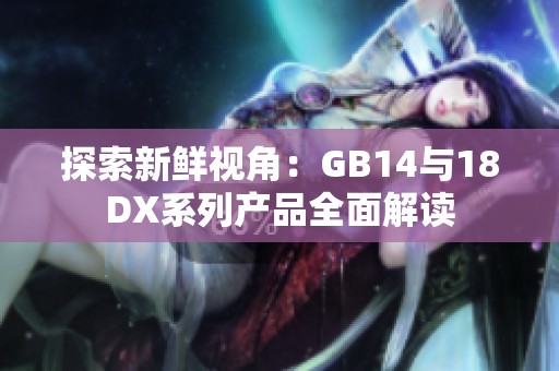 探索新鲜视角：GB14与18DX系列产品全面解读