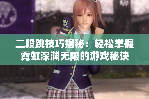二段跳技巧揭秘：轻松掌握霓虹深渊无限的游戏秘诀