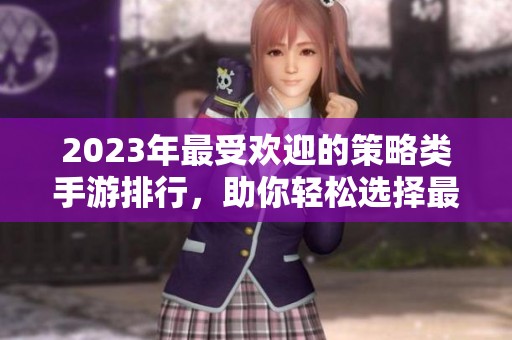 2023年最受欢迎的策略类手游排行，助你轻松选择最佳游戏体验
