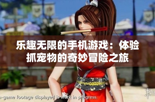 乐趣无限的手机游戏：体验抓宠物的奇妙冒险之旅