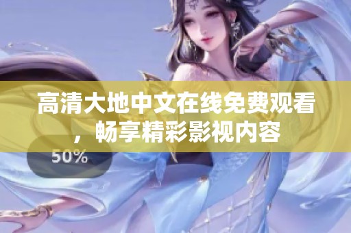 高清大地中文在线免费观看，畅享精彩影视内容