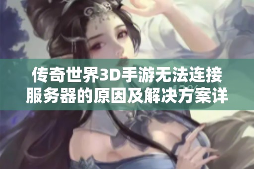 传奇世界3D手游无法连接服务器的原因及解决方案详细解析
