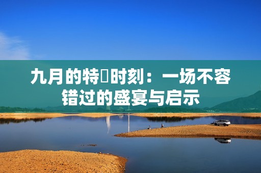 九月的特別时刻：一场不容错过的盛宴与启示