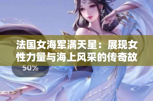 法国女海军满天星：展现女性力量与海上风采的传奇故事