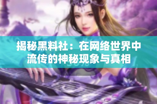 揭秘黑料社：在网络世界中流传的神秘现象与真相