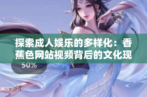 探索成人娱乐的多样化：香蕉色网站视频背后的文化现象与影响