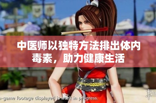 中医师以独特方法排出体内毒素，助力健康生活