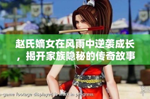 赵氏嫡女在风雨中逆袭成长，揭开家族隐秘的传奇故事