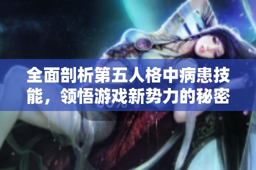全面剖析第五人格中病患技能，领悟游戏新势力的秘密与策略