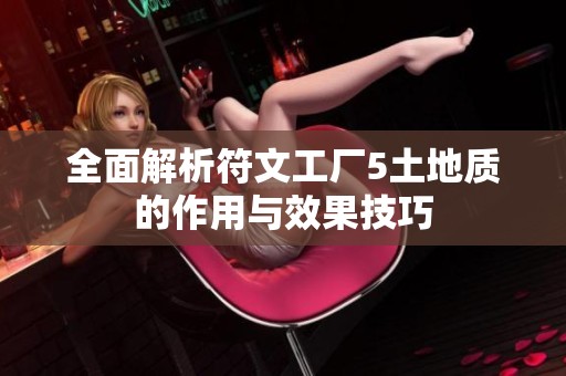 全面解析符文工厂5土地质的作用与效果技巧