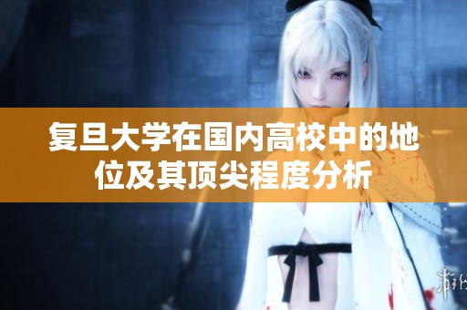 复旦大学在国内高校中的地位及其顶尖程度分析