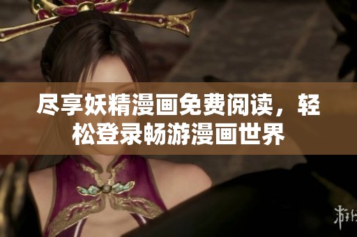 尽享妖精漫画免费阅读，轻松登录畅游漫画世界