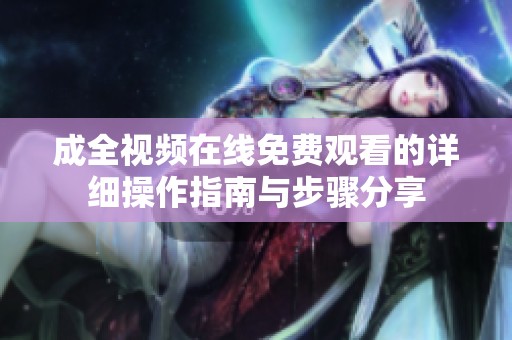 成全视频在线免费观看的详细操作指南与步骤分享
