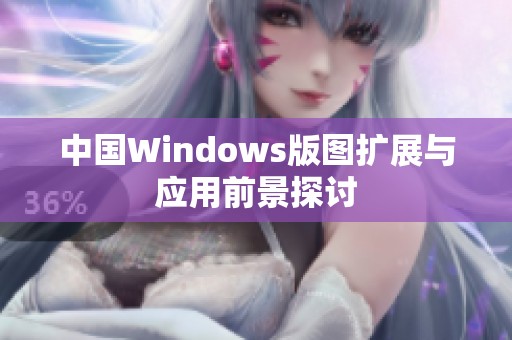 中国Windows版图扩展与应用前景探讨
