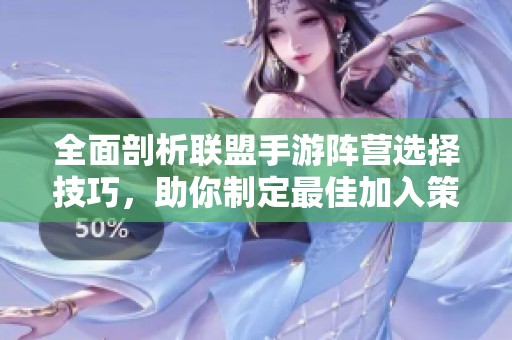 全面剖析联盟手游阵营选择技巧，助你制定最佳加入策略