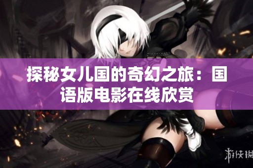 探秘女儿国的奇幻之旅：国语版电影在线欣赏