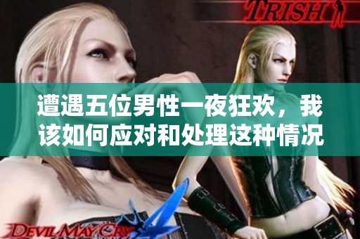 遭遇五位男性一夜狂欢，我该如何应对和处理这种情况呢