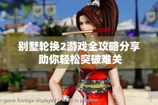 别墅轮换2游戏全攻略分享 助你轻松突破难关