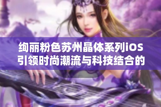 绚丽粉色苏州晶体系列iOS引领时尚潮流与科技结合的完美体验