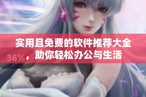实用且免费的软件推荐大全，助你轻松办公与生活