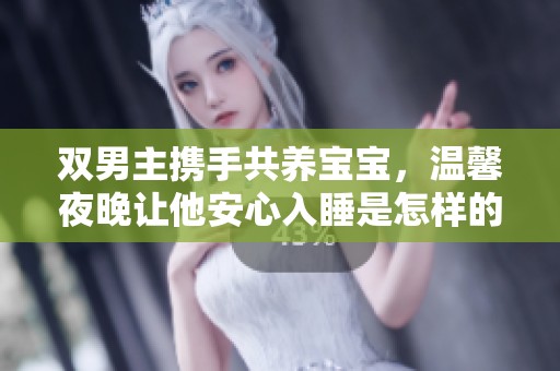双男主携手共养宝宝，温馨夜晚让他安心入睡是怎样的体验