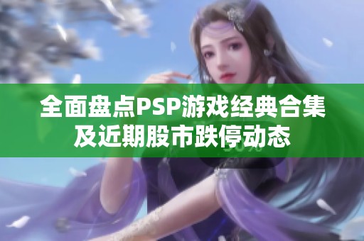 全面盘点PSP游戏经典合集及近期股市跌停动态