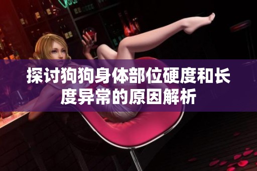 探讨狗狗身体部位硬度和长度异常的原因解析