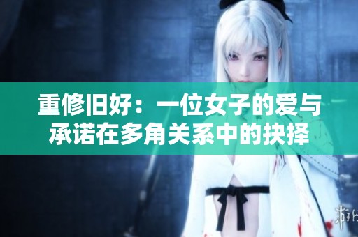 重修旧好：一位女子的爱与承诺在多角关系中的抉择