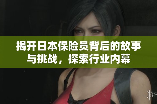 揭开日本保险员背后的故事与挑战，探索行业内幕