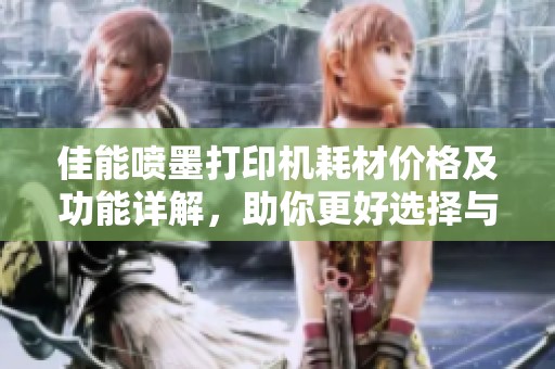 佳能喷墨打印机耗材价格及功能详解，助你更好选择与使用