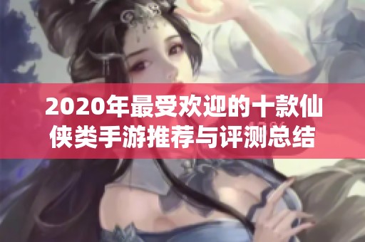 2020年最受欢迎的十款仙侠类手游推荐与评测总结
