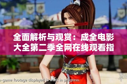 全面解析与观赏：成全电影大全第二季全网在线观看指南