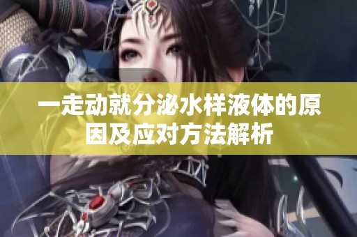 一走动就分泌水样液体的原因及应对方法解析