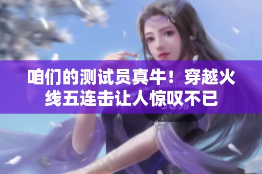 咱们的测试员真牛！穿越火线五连击让人惊叹不已