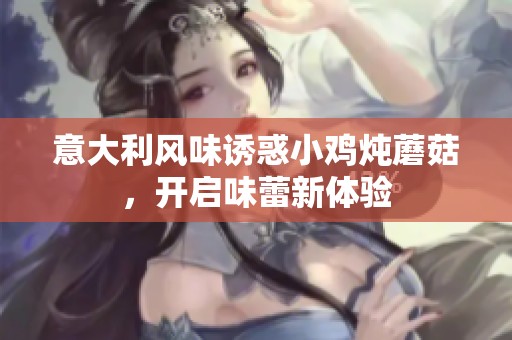 意大利风味诱惑小鸡炖蘑菇，开启味蕾新体验
