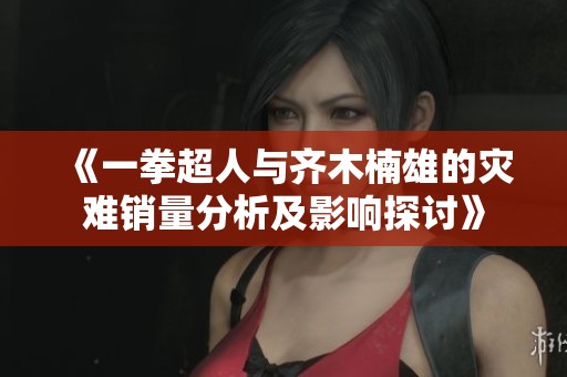 《一拳超人与齐木楠雄的灾难销量分析及影响探讨》