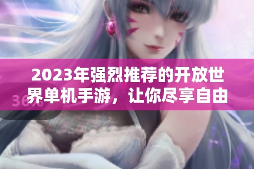 2023年强烈推荐的开放世界单机手游，让你尽享自由探索之旅