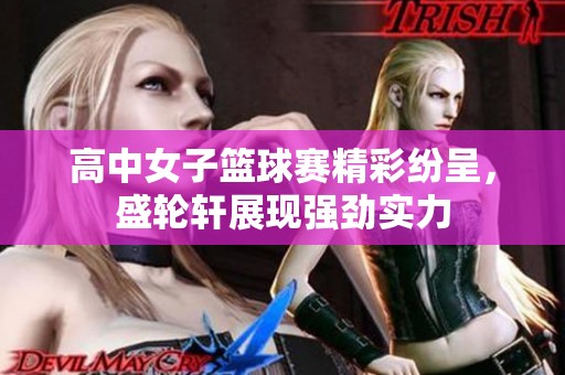 高中女子篮球赛精彩纷呈，盛轮轩展现强劲实力