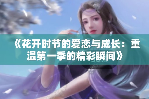 《花开时节的爱恋与成长：重温第一季的精彩瞬间》