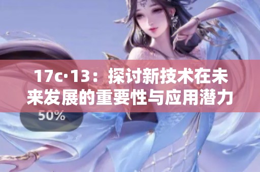 17c·13：探讨新技术在未来发展的重要性与应用潜力