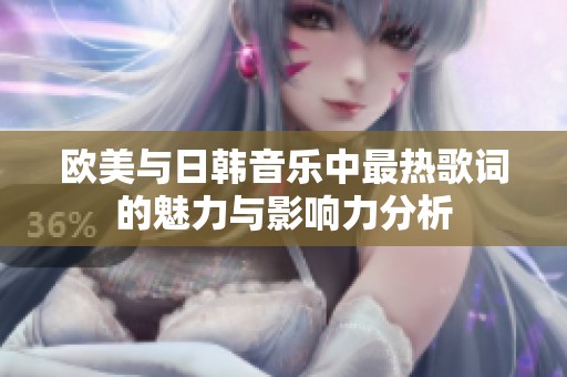 欧美与日韩音乐中最热歌词的魅力与影响力分析