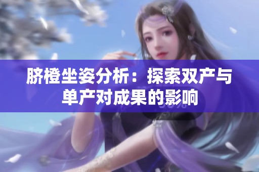 脐橙坐姿分析：探索双产与单产对成果的影响