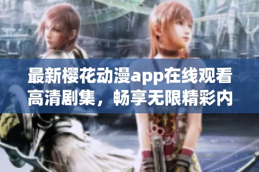 最新樱花动漫app在线观看高清剧集，畅享无限精彩内容