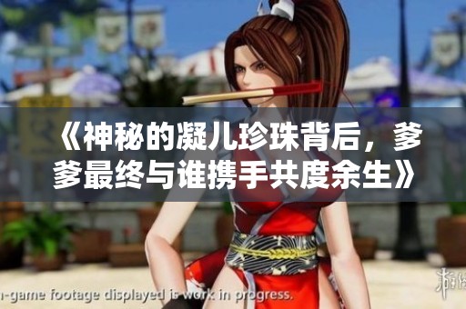 《神秘的凝儿珍珠背后，爹爹最终与谁携手共度余生》