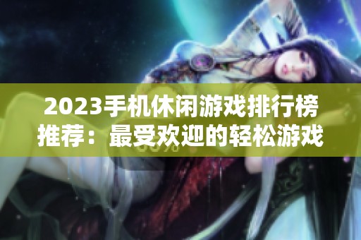 2023手机休闲游戏排行榜推荐：最受欢迎的轻松游戏合集