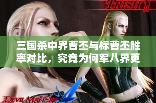 三国杀中界曹丕与标曹丕胜率对比，究竟为何军八界更具优势