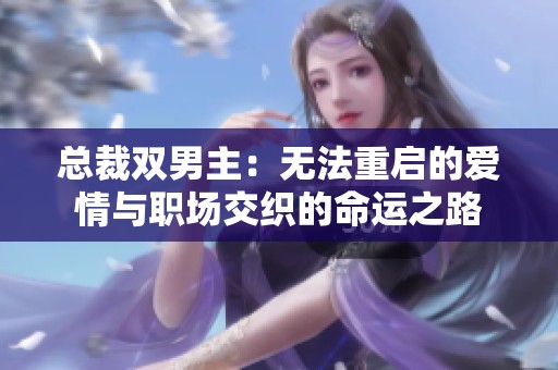总裁双男主：无法重启的爱情与职场交织的命运之路