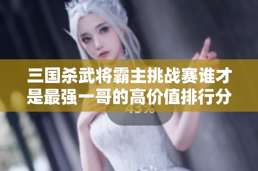 三国杀武将霸主挑战赛谁才是最强一哥的高价值排行分析